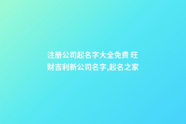 注册公司起名字大全免费 旺财吉利新公司名字,起名之家